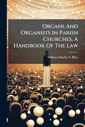 Organs And Organists In Parish Churches, A Handbook Of The Law