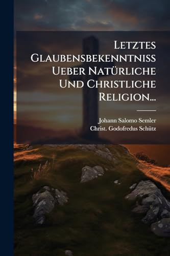 Letztes Glaubensbekenntniss Ueber NatÃ¼rliche Und Christliche Religion...