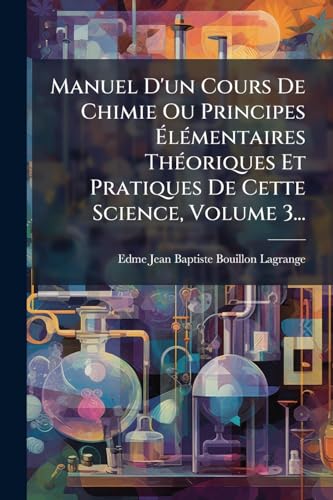 Manuel D'un Cours De Chimie Ou Principes ÃlÃ©mentaires ThÃ©oriques Et Pratiques De Cette Science, Volume 3...