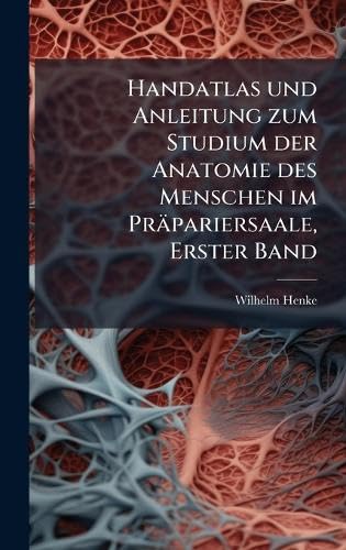 Handatlas und Anleitung zum Studium der Anatomie des Menschen im PrÃ¤pariersaale, Erster Band