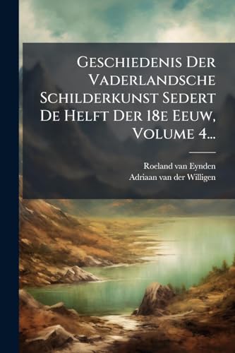 Geschiedenis Der Vaderlandsche Schilderkunst Sedert De Helft Der 18e Eeuw, Volume 4...