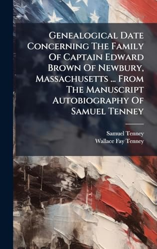Genealogical Date Concerning The Family Of Captain Edward Brown Of Newbury, Massachusetts ... From The Manuscript Autobiography Of Samuel Tenney