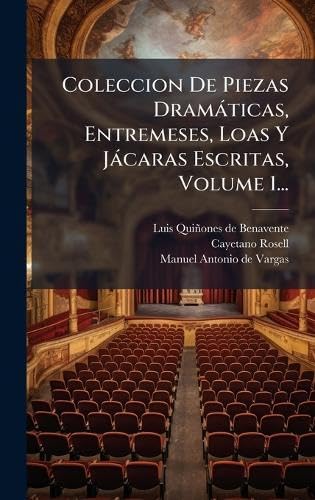 Coleccion De Piezas DramÃ¡ticas, Entremeses, Loas Y JÃ¡caras Escritas, Volume 1...