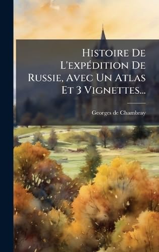 Histoire De L'expÃ©dition De Russie, Avec Un Atlas Et 3 Vignettes...