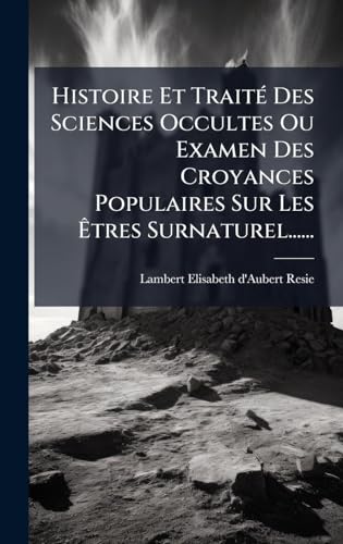 Histoire Et TraitÃ© Des Sciences Occultes Ou Examen Des Croyances Populaires Sur Les Ãtres Surnaturel......