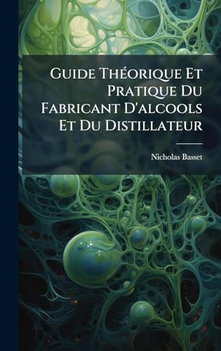 Guide ThÃ©orique Et Pratique Du Fabricant D'alcools Et Du Distillateur