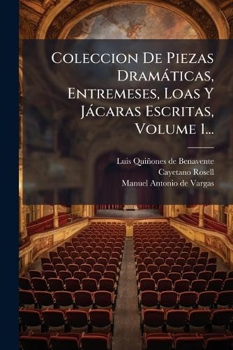 Coleccion De Piezas DramÃ¡ticas, Entremeses, Loas Y JÃ¡caras Escritas, Volume 1...