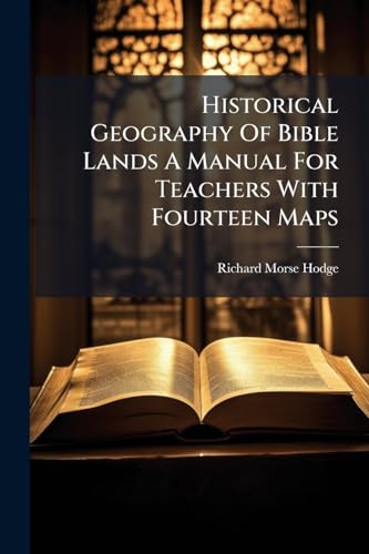 Historical Geography Of Bible Lands A Manual For Teachers With Fourteen Maps