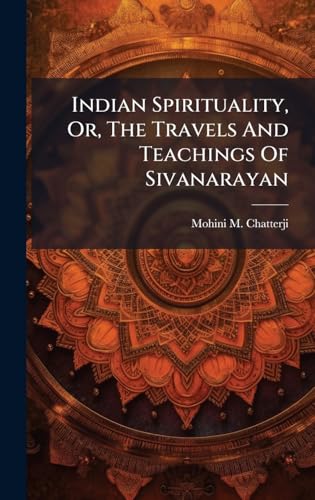 Indian Spirituality, Or, The Travels And Teachings Of Sivanarayan