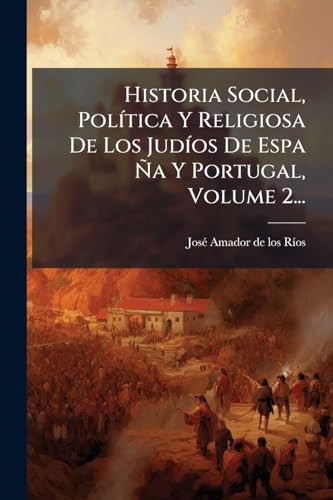Historia Social, PolÃ­tica Y Religiosa De Los JudÃ­os De Espa Ãa Y Portugal, Volume 2...