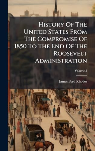 History Of The United States From The Compromise Of 1850 To The End Of The Roosevelt Administration