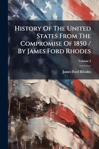 History Of The United States From The Compromise Of 1850 / By James Ford Rhodes