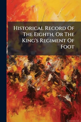 Historical Record Of The Eighth, Or The King's Regiment Of Foot