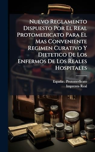 Nuevo Reglamento Dispuesto Por El Real Protomedicato Para El Mas Conveniente Regimen Curativo Y Dietetico De Los Enfermos De Los Reales Hospitales