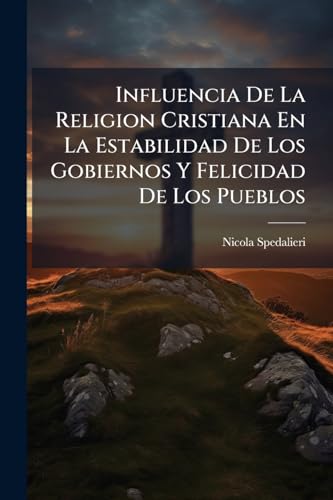 Influencia De La Religion Cristiana En La Estabilidad De Los Gobiernos Y Felicidad De Los Pueblos