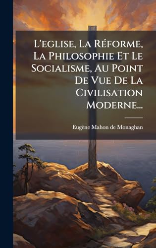 L'eglise, La RÃ©forme, La Philosophie Et Le Socialisme, Au Point De Vue De La Civilisation Moderne...