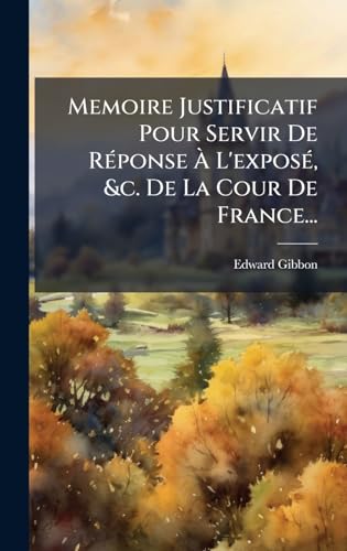 Memoire Justificatif Pour Servir De RÃ©ponse Ã L'exposÃ©, &c. De La Cour De France...
