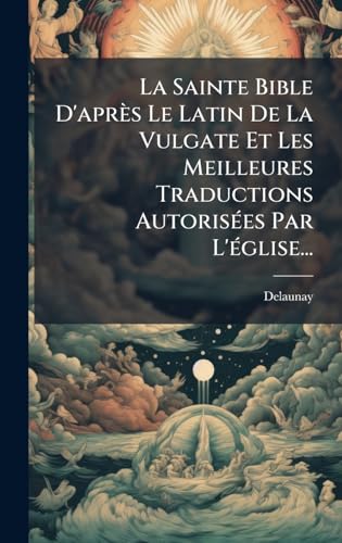 La Sainte Bible D'aprÃ¨s Le Latin De La Vulgate Et Les Meilleures Traductions AutorisÃ©es Par L'Ã©glise...