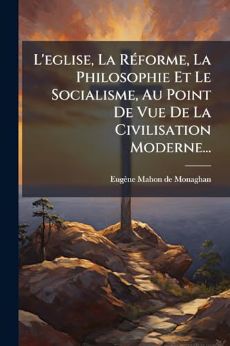 L'eglise, La RÃ©forme, La Philosophie Et Le Socialisme, Au Point De Vue De La Civilisation Moderne...