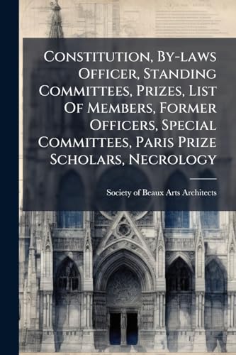 Constitution, By-laws Officer, Standing Committees, Prizes, List Of Members, Former Officers, Special Committees, Paris Prize Scholars, Necrology