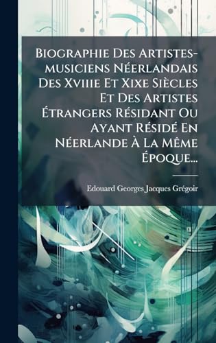 Biographie Des Artistes-musiciens NÃ©erlandais Des Xviiie Et Xixe SiÃ¨cles Et Des Artistes Ãtrangers RÃ©sidant Ou Ayant RÃ©sidÃ© En NÃ©erlande Ã La MÃªme Ãpoque...