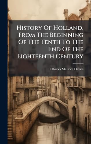 History Of Holland, From The Beginning Of The Tenth To The End Of The Eighteenth Century