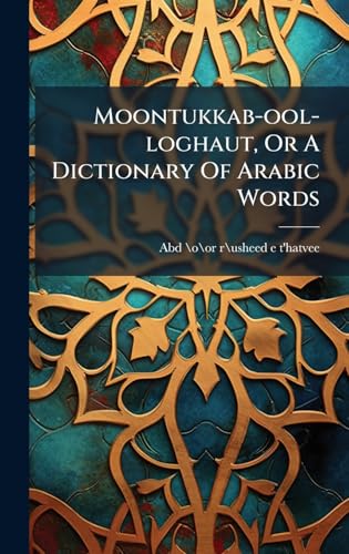 Moontukkab-ool-loghaut, Or A Dictionary Of Arabic Words