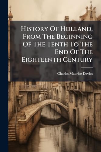 History Of Holland, From The Beginning Of The Tenth To The End Of The Eighteenth Century
