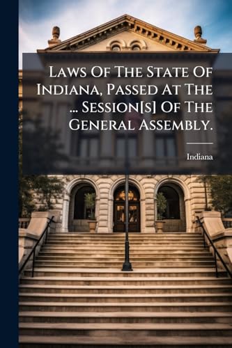 Laws Of The State Of Indiana, Passed At The ... Session[s] Of The General Assembly.