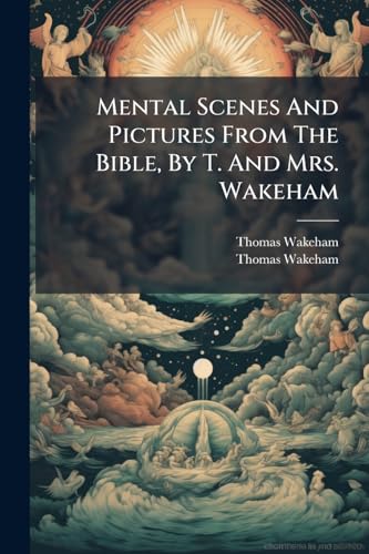 Mental Scenes And Pictures From The Bible, By T. And Mrs. Wakeham