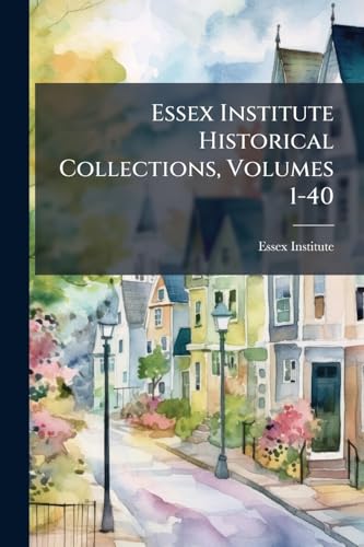 Essex Institute Historical Collections, Volumes 1-40