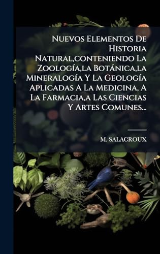 Nuevos Elementos De Historia Natural,conteniendo La ZoologÃ­a,la BotÃ¡nica,la MineralogÃ­a Y La GeologÃ­a Aplicadas A La Medicina, A La Farmacia,a Las Ciencias Y Artes Comunes...