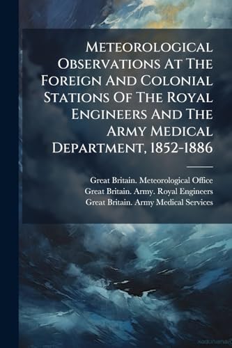Meteorological Observations At The Foreign And Colonial Stations Of The Royal Engineers And The Army Medical Department, 1852-1886