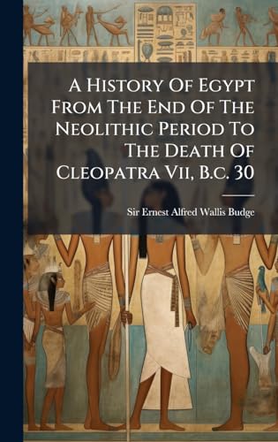 A History Of Egypt From The End Of The Neolithic Period To The Death Of Cleopatra Vii, B.c. 30