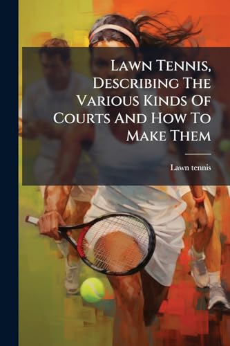 Lawn Tennis, Describing The Various Kinds Of Courts And How To Make Them