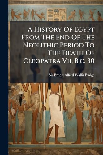 A History Of Egypt From The End Of The Neolithic Period To The Death Of Cleopatra Vii, B.c. 30
