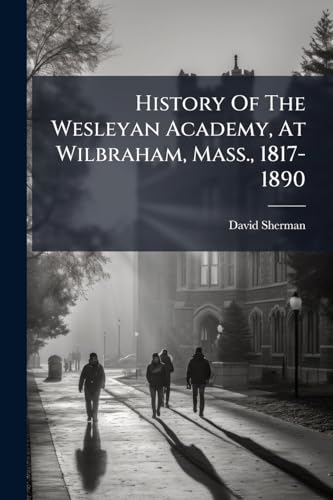 History Of The Wesleyan Academy, At Wilbraham, Mass., 1817-1890
