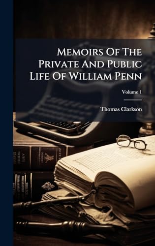 Memoirs Of The Private And Public Life Of William Penn