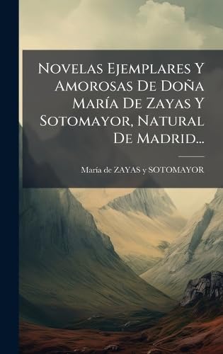 Novelas Ejemplares Y Amorosas De DoÃ±a MarÃ­a De Zayas Y Sotomayor, Natural De Madrid...