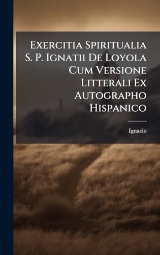 Exercitia Spiritualia S. P. Ignatii De Loyola Cum Versione Litterali Ex Autographo Hispanico