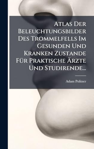 Atlas Der Beleuchtungsbilder Des Trommelfells Im Gesunden Und Kranken Zustande FÃ¼r Praktische Ãrzte Und Studirende...