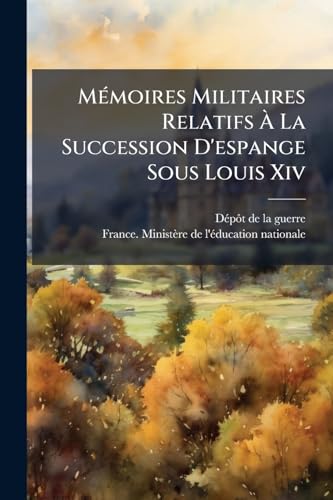 MÃ©moires Militaires Relatifs Ã La Succession D'espange Sous Louis Xiv