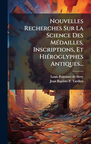 Nouvelles Recherches Sur La Science Des MÃ©dailles, Inscriptions, Et HiÃ©roglyphes Antiques...
