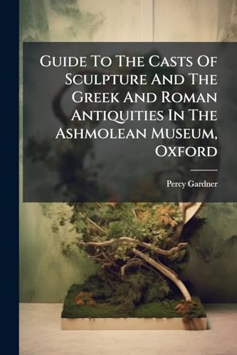 Guide To The Casts Of Sculpture And The Greek And Roman Antiquities In The Ashmolean Museum, Oxford