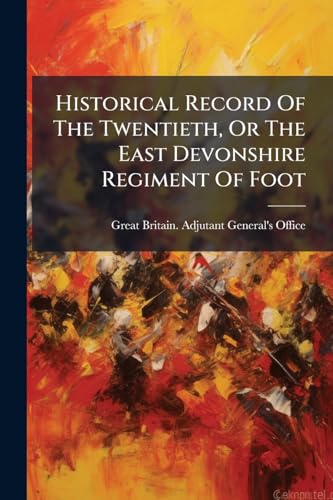 Historical Record Of The Twentieth, Or The East Devonshire Regiment Of Foot