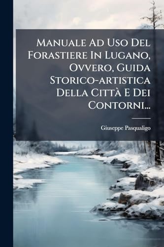 Manuale Ad Uso Del Forastiere In Lugano, Ovvero, Guida Storico-artistica Della CittÃ  E Dei Contorni...