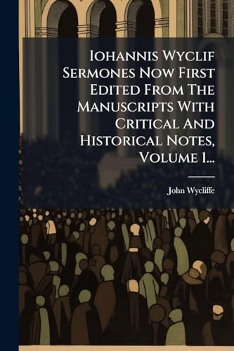 Iohannis Wyclif Sermones Now First Edited From The Manuscripts With Critical And Historical Notes, Volume 1...