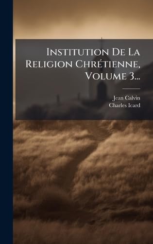 Institution De La Religion ChrÃ©tienne, Volume 3...