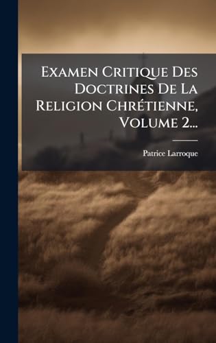 Examen Critique Des Doctrines De La Religion ChrÃ©tienne, Volume 2...