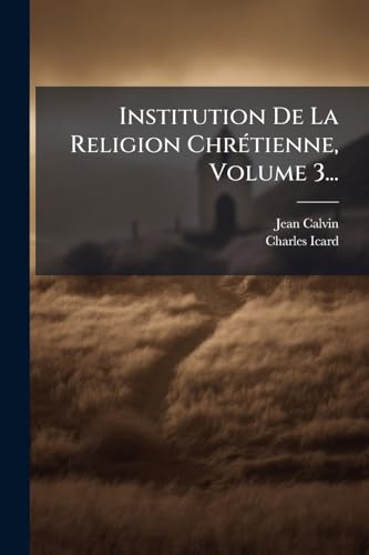 Institution De La Religion ChrÃ©tienne, Volume 3...